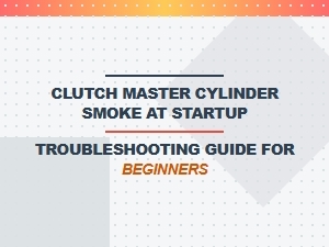 Troubleshooting Smoke From a Clutch Master Cylinder